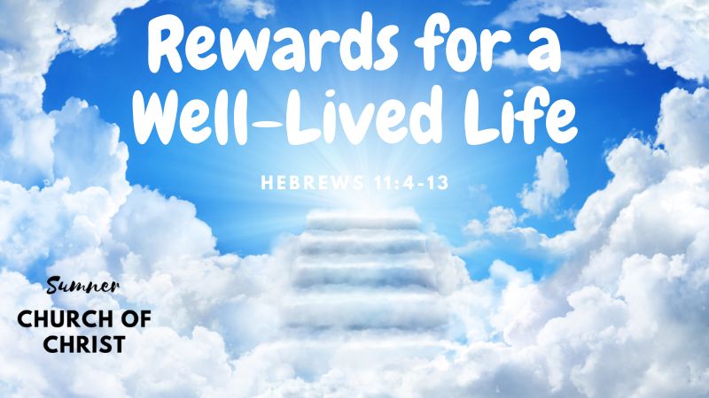 Hebrews 11:4-13 Rewards for a Well-Lived Life